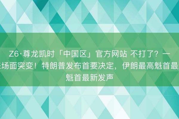 Z6·尊龙凯时「中国区」官方网站 不打了？一醒觉来场面突变！特朗普发布首要决定，伊朗最高魁首最新发声