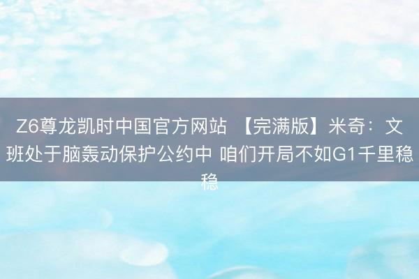 Z6尊龙凯时中国官方网站 【完满版】米奇:文班处于脑轰动保护公约中 咱们开局不如G1千里稳