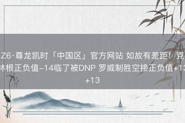 Z6·尊龙凯时「中国区」官方网站 如故有差距！克林根正负值-14临了被DNP 罗威制胜空接正负值+13