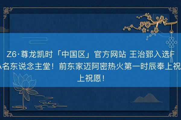 Z6·尊龙凯时「中国区」官方网站 王治郅入选FIBA名东说念主堂！前东家迈阿密热火第一时辰奉上祝愿！
