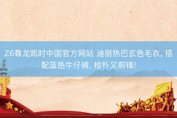 Z6尊龙凯时中国官方网站 迪丽热巴玄色毛衣, 搭配蓝色牛仔裤, 检朴又前锋!