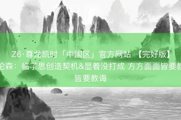 Z6·尊龙凯时「中国区」官方网站 【完好版】布伦森：临了思创造契机&显着没打成 方方面面皆要教诲