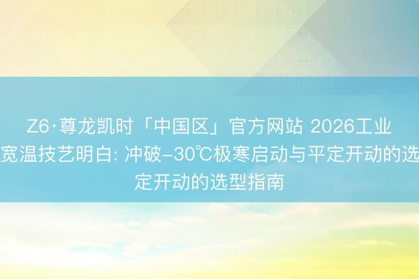 Z6·尊龙凯时「中国区」官方网站 2026工业一体机宽温技艺明白: 冲破-30℃极寒启动与平定开动的选型指南