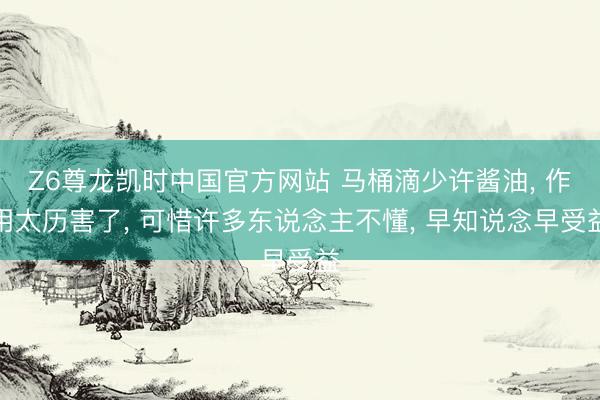 Z6尊龙凯时中国官方网站 马桶滴少许酱油， 作用太历害了， 可惜许多东说念主不懂， 早知说念早受益