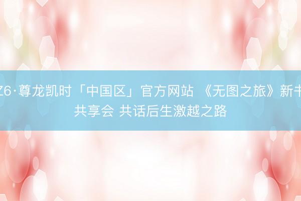 Z6·尊龙凯时「中国区」官方网站 《无图之旅》新书共享会 共话后生激越之路