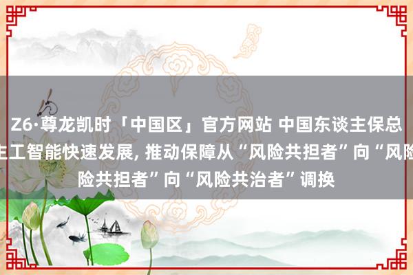 Z6·尊龙凯时「中国区」官方网站 中国东谈主保总裁赵鹏: 东谈主工智能快速发展， 推动保障从“风险共担者”向“风险共治者”调换